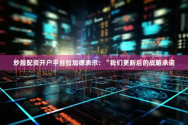 炒股配资开户平台拉加德表示：“我们更新后的战略承诺