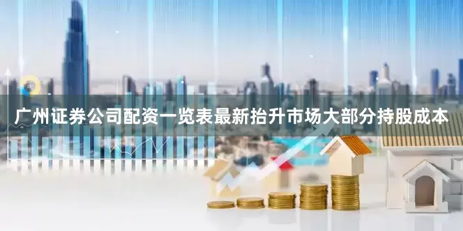 广州证券公司配资一览表最新抬升市场大部分持股成本