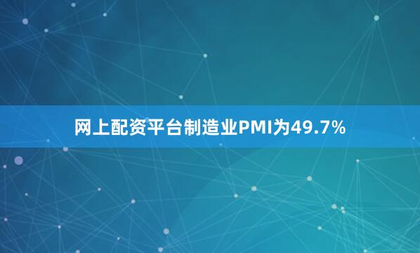 网上配资平台制造业PMI为49.7%
