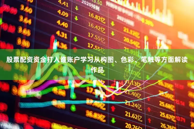 股票配资资金打入谁账户学习从构图、色彩、笔触等方面解读作品