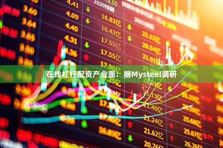 在线杠杆配资产业面：据Mysteel调研