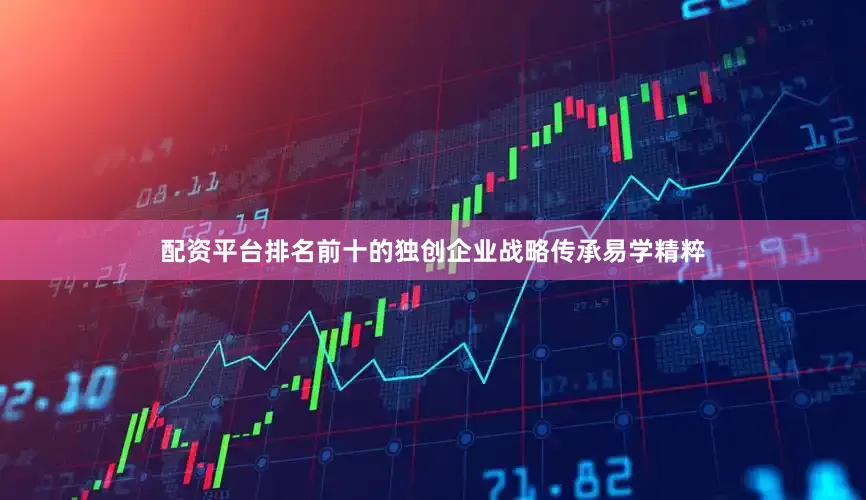 配资平台排名前十的独创企业战略传承易学精粹