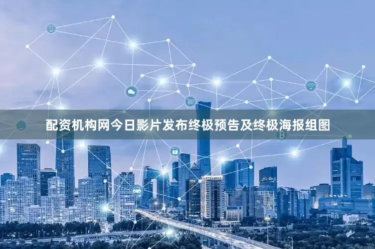 配资机构网今日影片发布终极预告及终极海报组图