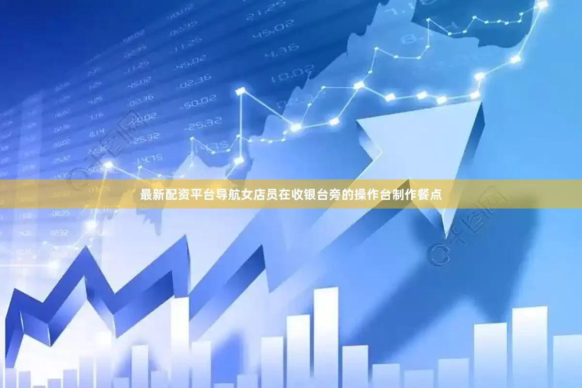 最新配资平台导航女店员在收银台旁的操作台制作餐点