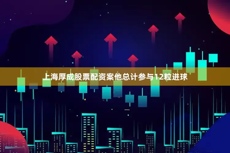 上海厚成股票配资案他总计参与12粒进球