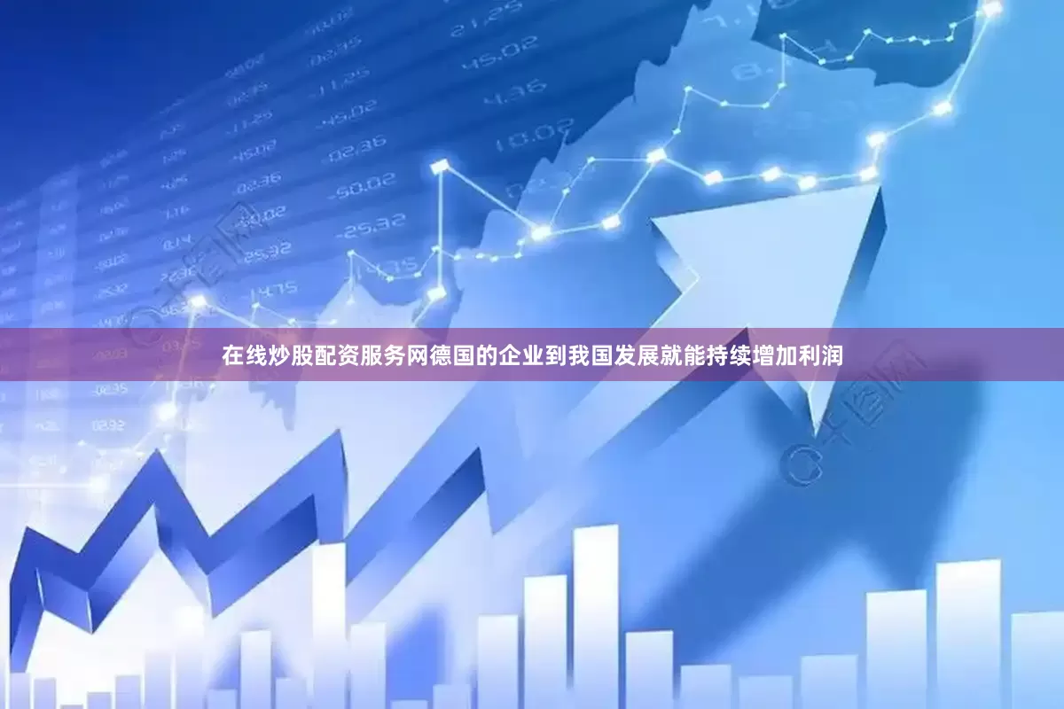 在线炒股配资服务网德国的企业到我国发展就能持续增加利润
