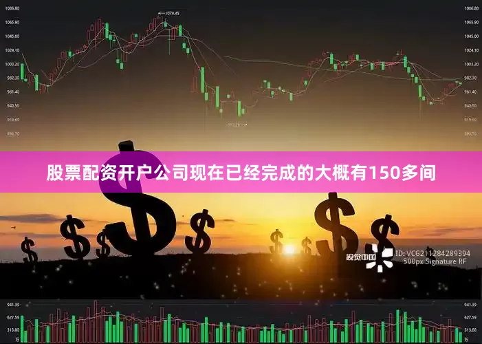 股票配资开户公司现在已经完成的大概有150多间