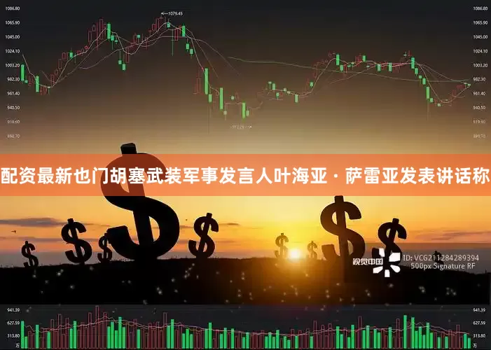 配资最新也门胡塞武装军事发言人叶海亚 · 萨雷亚发表讲话称